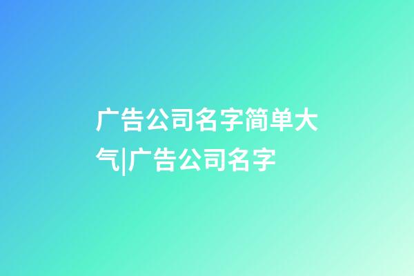 广告公司名字简单大气|广告公司名字-第1张-公司起名-玄机派